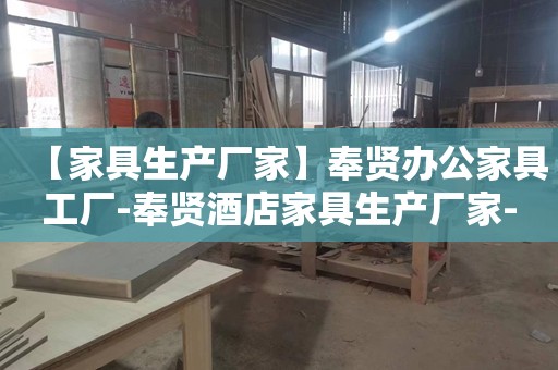 【家具生产厂家】奉贤办公家具工厂-奉贤酒店家具生产厂家-奉贤学校家具生产工厂