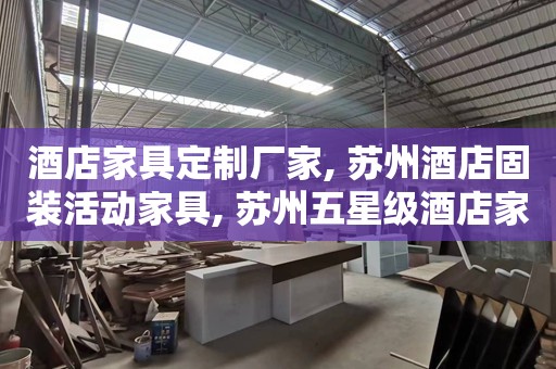 酒店家具定制厂家, 苏州酒店固装活动家具, 苏州五星级酒店家具