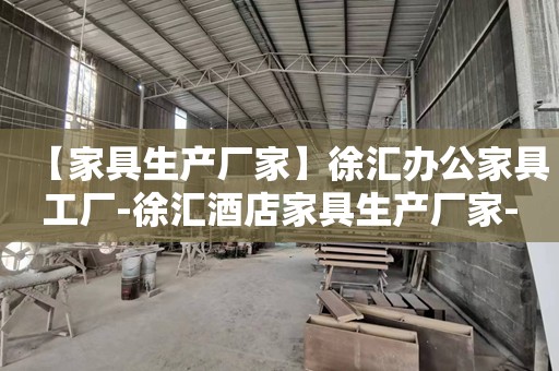 【家具生产厂家】徐汇办公家具工厂-徐汇酒店家具生产厂家-徐汇学校家具生产工厂